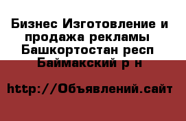 Бизнес Изготовление и продажа рекламы. Башкортостан респ.,Баймакский р-н